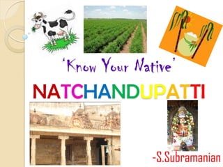 ‘Know Your Native’
NATCHANDUPATTI


             -S.Subramanian
 