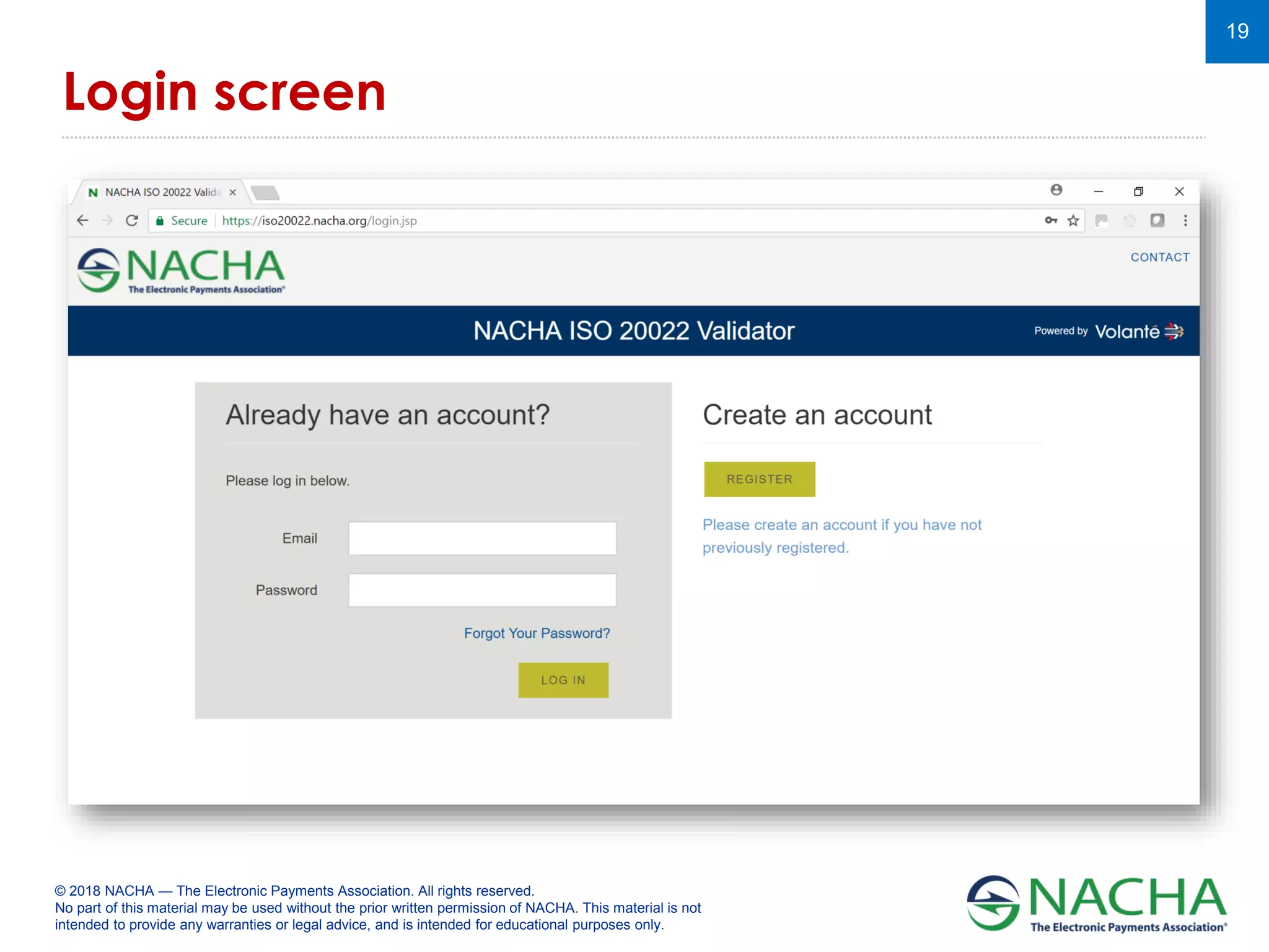 © 2018 NACHA — The Electronic Payments Association. All rights reserved.
No part of this material may be used without the prior written permission of NACHA. This material is not
intended to provide any warranties or legal advice, and is intended for educational purposes only.
19
Login screen
 