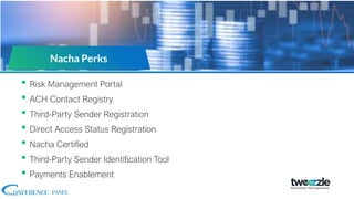 • Risk Management Portal
• ACH Contact Registry
• Third-Party Sender Registration
• Direct Access Status Registration
• Nacha Certified
• Third-Party Sender Identification Tool
• Payments Enablement
Nacha Perks