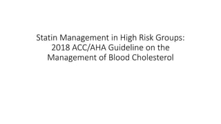 Statin Management in High Risk Groups:
2018 ACC/AHA Guideline on the
Management of Blood Cholesterol
 