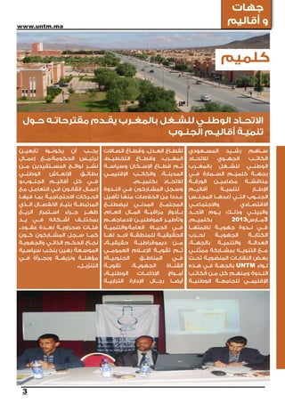 ‫جهات‬
‫‪www.untm.ma‬‬
                                                                                                ‫و أقاليم‬


                                                                                             ‫كلميم‬



 ‫االتحــاد الوطنــي للشــغل بالمغــرب يقــدم مقترحاتــه حــول‬
                                    ‫تنميــة أقاليــم الجنــوب‬
‫يجــب أن يكونــوا تابعيــن‬              ‫لقطــاع العــدل، وقطــاع اتصــاالت‬    ‫ســاهم رشــيد المســعودي‬
‫لرئيــس الحكومة،مــع إعمــال‬            ‫المغــرب، وقطــاع التخطيــط،‬          ‫لالتحــاد‬    ‫الجهــوي‬     ‫الكاتــب‬
‫نشــر لوائــح المســتفيدين مــن‬         ‫ثــم قطــاع اإلســكان وسياســة‬        ‫الوطنــي للشــغل بالمغــرب‬
‫الوطنــي‬        ‫اإلنعــاش‬    ‫بطائــق‬    ‫المدينــة، والكاتــب اإلقليمــي‬       ‫بجهــة كلميــم الســمارة فــي‬
‫فــي كل أقاليــم الجنــوب،و‬                           ‫لالتحــاد بكلميــم.‬     ‫مناقشــة مضاميــن الورقــة‬
‫إعمــال القانــون فــي التعامــل مع‬     ‫وســجل المشــاركون فــي النــدوة‬      ‫أقاليــم‬       ‫لتنميــة‬      ‫اإلطــار‬
‫الحــركات االحتجاجيــة بمــا فيهــا‬     ‫عــددا من الخالصات منها تأهيل‬         ‫الجنــوب التــي أعدهــا المجلــس‬
‫المرتبطــة بتيــار االنفصــال الــذي‬    ‫المجتمــع المدنــي ليضطلــع‬           ‫واالجتماعــي‬            ‫االقتصــادي‬
‫ظهــر جــراء اســتمرار الريــع‬          ‫بــأدوار مراقبــة المــال العــام،‬    ‫والبيئــي وذلــك يــوم األحــد‬
‫بمختلــف أشــكاله فــي يــد‬             ‫وتأطيــر المواطنيــن الدماجهــم‬       ‫بكلميــم،‬           ‫3مــارس3102‬
‫فئــات صحراويــة لعــدة عقــود.‬         ‫فــي الحيــاة العامة،والتنميــة‬       ‫فــي نــدوة جهويــة نظمتهــا‬
‫كمــا ســجل المشــاركون كــون‬           ‫الحقيقيــة للمنطقــة البــد لهــا‬     ‫لحــزب‬      ‫الجهويــة‬     ‫الكتابــة‬
‫نجــاح الحكــم الذاتــي والجهويــة‬      ‫مــن ديموقراطيــة حقيقيــة.‬           ‫العدالــة والتنميــة بالجهــة،‬
‫الموســعة رهين بنخب سياســية‬            ‫ثــم تقويــة اإلعــام العمومــي‬       ‫مــع التنويــه بمشــاركة ممثلــي‬
‫مؤهلــة ونزيهــة وبجــرأة فــي‬          ‫الجنوبيــة:‬      ‫المناطــق‬     ‫فــي‬   ‫بعــض النقابــات المنضويــة تحــت‬
                           ‫التنزيــل.‬   ‫تقويــة‬      ‫الجهويــة،‬    ‫القنــاة‬   ‫لــواء ‪ UNTM‬بالجهــة فــي هــذه‬
                                        ‫الوطنيــة.‬      ‫اإلذاعــات‬  ‫أمــواج‬   ‫النــدوة ومنهــم كل مــن الكاتــب‬
                                        ‫أيضــا رجــال اإلدارة الترابيــة‬      ‫اإلقليمــي للجامعــة الوطنيــة‬




 ‫3‬
 