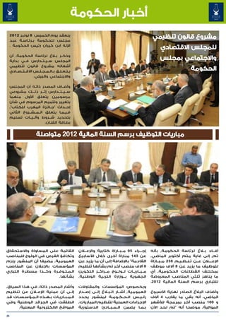 ‫أخبار الحكومة‬
     ‫ينعقد يوم الخميس 8 نونبر 2102‬
     ‫مجلس للحكومة ب�رئ�اس�ة عبد‬
           ‫� � �‬
                                                                                                 ‫مشروع قانون تنظيمي‬
     ‫اإلله ابن كيران رئيس الحكومة .‬
                                                                                                     ‫للمجلس االقتصادي‬
     ‫وذك��ر ب�لاغ لرئاسة الحكومة٬ أن‬
     ‫المجلس س��ي��ت��دارس ف��ي بداية‬
                                                                                                     ‫واالجتماعي بمجلس‬
     ‫أشغاله مشروع قانون تنظيمي‬
     ‫ي�ت�ع�ل�ق ب��ال��م��ج��ل��س االق��ت��ص��ادي‬
                                        ‫� � � �‬
                                                                                                                       ‫الحكومة‬
                     ‫واالجتماعي والبيئي.‬

     ‫وأض��اف المصدر ذات�ه أن المجلس‬
                  ‫�‬
     ‫س��ي��ت��دارس إث���ر ذل���ك مشروعي‬
     ‫مرسومين يتعلق األول منهما‬
     ‫بتغيير وتتميم المرسوم في شأن‬
     ‫إح��داث "ج�ائ�زة المغرب للكتاب"٬‬
                           ‫� �‬
     ‫ف�ي�م�ا يتعلق ال��م��ش��روع الثاني‬
                                   ‫� � �‬
     ‫بتحديد ش���روط وآل��ي��ات تسليم‬
                          ‫بطاقة الفنان.‬


                       ‫مباريات التوظيف برسم السنة المالية 2102 متواصلة‬




‫القائمة على المساواة واالستحقاق‬                     ‫إج���راء 59 م��ب��اراة كتابية واإلع�ل�ان‬    ‫أف��اد ب�لاغ لرئاسة الحكومة٬ بأنه‬
‫وتكافؤ الفرص في الولوج للمناصب‬                      ‫عن 341 مباراة أخرى خالل األسابيع‬            ‫تم٬ إلى غاية متم أكتوبر الماضي٬‬
‫العمومية٬ مضيفا أن المنشور يلزم‬                     ‫القادمة" باإلضافة إلى أن ما يزيد عن‬         ‫اإلع��ل�ان ع��ن ت�ن�ظ�ي�م 832 م��ب��اراة‬
                                                                                                                ‫� � � �‬
‫المؤسسات باإلعالن عن المناصب‬                        ‫8 آالف منصب آخر تم بشأنها تنظيم‬             ‫لتوظيف ما يزيد عن 8 آالف موظف‬
‫ال�م�ت�وف�رة وك��ذا مسطرة التباري‬
                  ‫�‬     ‫� � � �‬                     ‫م��ب��اري��ات ل��ول��وج م��راك��ز التكوين‬   ‫بمختلف القطاعات الحكومية٬ أي‬
                         ‫بشأنها.‬                    ‫الجهوية ب��وزارة التربية الوطنية.‬
                                                                                ‫�‬               ‫ما يناهز ثلثي المناصب المعروضة‬
                                                                                                ‫للتباري برسم السنة المالية 2102.‬
‫وأشار المصدر ذاته٬ في هذا السياق٬‬                   ‫وبخصوص المؤسسات والمقاوالت‬
‫إل��ى أن عملية اإلع�لان عن تنظيم‬                    ‫العمومية٬ أش��ار ال� لاغ إل��ى إص��دار‬
                                                                     ‫�ب�‬                        ‫وأضاف البالغ الصادر نهاية األسبوع‬
‫ال��م��ب��اري��ات ب��ه��ذه ال�م�ؤس�س�ات قد‬
     ‫� �‬    ‫� �‬                                     ‫رئ��ي��س ال��ح��ك��وم��ة لمنشور يحدد‬        ‫الماضي، أنه بقي ما يقارب 4 آالف‬
‫انطلقت في الجرائد الوطنية وفي‬                       ‫اإلجراءات العملية لتنظيم المباريات٬‬         ‫و 001 منصب آخر مبرمجة لألشهر‬
      ‫المواقع االلكترونية المعنية.‬                  ‫ب��م��ا يضمن ال��م��ب��ادئ الدستورية‬        ‫الموالية٬ موضحا أنه "تم لحد اآلن‬

‫02‬
 