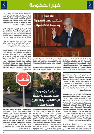 ‫أخبار الحكومة‬
‫من أبنائه خدمة الوطن فليذهب إلى‬
‫ح��ال سبيله، في إش��ارة إل��ى أن حزب‬
‫العدالة والتنمية ليس همه الحصول‬
‫على أكبر ع��دد ممكن م�ن المقاعد‬
         ‫�‬
‫بقدر ما يهمه أن يخدم البالد وتحقيق‬
             ‫الرخاء للشعب المغربي.‬

‫واستغرب اب��ن كيران ل�لأص��وات التي‬
‫ت��ق��ول ب���أن ال��ح��ك��وم��ة ف��ش��ل��ت في‬
‫ت��دب��ي��ر االخ��تل�االت ف��ي ال��وق��ت ال��ذي‬
                                ‫� �‬
‫ل��م ت��ق��ض ال��ح��ك��وم��ة إال م��ا ي��ق��ارب‬
‫01 أش��ه��ر ف��ق��ط ف��ي ت��دب��ي��ر ال��ب�لاد.‬
                         ‫�‬

‫واس��ت��درك رئ��ي��س ال�ح�ك�وم�ة أن��ه إذا‬
            ‫� � � �‬
‫تضافرت الجهود ف��إن المغرب كله‬
          ‫سينجح وليس فقط الحكومة.‬

‫وتابع ابن كيرن: "أفرح عندما أسمع‬
‫االنتقادات والمقترحات س��واء كان‬
‫مصدرها من األغلبية أو المعارضة.‬
‫مضيفا: "يجب أن نبكي ال أن نفرح‬
‫جراء ما نعانيه من إشكاليات عميقة‬                    ‫كيف نحل المشاكل وال نية لنا في‬                ‫وه���و ال���ك�ل�ام ال����ذي اع��ت��ب��ره رئيس‬
‫لعقود م��ن ال��زم��ن. وك��ش��ف رئيس‬                 ‫خدمة االنتخابات .. وأتألم لما يقول‬            ‫الحكومة بأنه غير معقول في الوقت‬
‫الحكومة على أن توجه الحكومة‬                         ‫البعض بأننا نخدم أجندة انتخابية..".‬           ‫ال���ذي ت��ب��ذل ف�ي�ه ال�ح�ك�وم�ة الغالي‬
                                                                                                           ‫� � � �‬        ‫� �‬
‫في قطاع النقل دعم النقل الداخلي‬                                                                   ‫وال��ن��ف��ي��س م��ن أج���ل خ��دم��ة الوطن‬
‫ب��م��ا ي��ف��ر خ���دم���ات ج��ي��دة ل��ف��ائ��دة‬   ‫وأشار إلى أن حزب العدالة والتنمية ولد‬         ‫وإصالح أزيد من 05 سنة من االختالالت.‬
                                ‫المواطنين.‬          ‫من أجل خدمة الوطن ومن لم يستطع‬                ‫وش���دد رئ��ي��س ال��ح��ك��وم��ة أن "همنا‬


                                                                                                  ‫أعلن رئيس الحكومة عبد اإلله ابن‬
                                                                                                  ‫ك��ي��ران٬ ع�ن إح��داث وك�ال�ة جديدة‬
                                                                                                             ‫� �‬           ‫�‬     ‫�‬
                                                                                                  ‫ت��ح��ت اس���م "ال���وك���ال���ة الوطنية‬
                                                                                                  ‫للتقنين وس�لام��ة ال��ن��ق��ل"٬ وذل��ك‬
                                                                                                  ‫ف��ي إط����ار س��ع��ي ال��ح��ك��وم��ة إل��ى‬
                                                                                                                                           ‫�‬
                                                                                                  ‫تجميع الجهود المبذولة في مجال‬
                                                                                                  ‫ال� لام�ة الطرقية وال��وق��اي��ة من‬‫�‬   ‫�س�‬
                                                                                                                             ‫حوادث السير.‬

                                                                                                  ‫وأوض�ح ابن كيران٬ في معرض رده‬    ‫�‬
                                                                                                  ‫على أسئلة المستشارين بمناسبة‬
                                                                                                  ‫انعقاد الجلسة الدستورية لمجلس‬
                                                                                                  ‫المستشارين ال��خ��اص��ة بمساءلة‬
                                                                                                  ‫رئ��ي��س ال�ح�ك�وم�ة ي��وم األرب��ع��اء 7‬
                                                                                                                        ‫� � � �‬
                                                                                                  ‫نونبر 2102 حول القضايا المرتبطة‬
                                                                                                  ‫بالسياسة ال��ع��ام��ة٬ أن��ه سيعهد‬
‫والتحسيس والتربية على السالمة‬                       ‫م���راك���ز ال��ت��س��ج��ي��ل وم��ؤس��س��ات‬   ‫إلى هذه الوكالة بتقنين وتنظيم‬
‫الطرقية.وحسب رئيس الحكومة‬                           ‫تعليم السياقة وم��راك��ز الفحص‬                ‫القطاع وإع��داد مخططات التنقل‬
‫فإن حوادث السير بالمغرب تخلف‬                        ‫التقني واإلش��راف على المصادقة‬                ‫الوطنية والجهوية واإلش�راف على‬
                                                                                                              ‫�‬
‫أكثر من 0004 قتيل وما يفوق 41‬                       ‫على العربات والتوعية والتربية‬                 ‫طلبات ال�ع�روض ومنح التراخيص‬‫� �‬
‫مليار دره��م من الخسائر المادية‬                     ‫والسالمة الطرقية. وأش��ار رئيس‬                ‫وم��راق��ب��ة م��دى ال��ت��زام الناقلين‬
                                                                                                                            ‫�‬
‫سنويا ٬ أي نحو 2 ف�ي المائة من‬
             ‫�‬                                      ‫الحكومة إلى أن المهام الموكولة‬                        ‫بالقوانين والمساطر الجارية.‬
‫ال�ن�ات�ج ال��داخ��ل��ي ال��خ��ام وأن هذه‬
                                 ‫� � �‬              ‫حاليا للجنة الوطنية للوقاية من‬
‫األرق�����ام ج��ع��ل��ت ال��م��غ��رب يحتل‬           ‫حوادث السير ٬ ستنقل بدورها إلى‬                ‫وأض����اف اب���ن ك��ي��ران أن ال��وك��ال��ة‬
‫الصدارة عربيا والمرتبة 6 عالميا في‬                  ‫الوكالة الوطنية للتقنين وسالمة‬                ‫الجديدة٬ سيعهد لها أيضا بتحديد‬
                     ‫نسبة الحوادث.‬                  ‫النقل بقصد تفعيل نشاط التوعية‬                 ‫األثمنة ومراقبتها واإلش��راف على‬

‫63‬
 