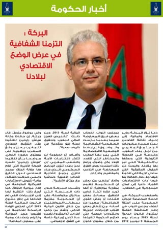 ‫أخبار الحكومة‬

         ‫البركة :‬
     ‫التزمنا الشفافية‬
     ‫في عرض الوضع‬
        ‫االقتصادي‬
          ‫لبالدنا‬




‫وفي موضوع متصل، قال‬                     ‫المالية لسنة 3102، ومن‬               ‫بمجلس النواب، لخطاب‬                  ‫دع���ا ن���زار ال��ب��رك��ة، وزي��ر‬
‫ب��رك��ة٬ إن ح��ف��اظ وكالة‬             ‫ذل����ك "ت��ق��ل��ي��ص العجز‬         ‫ب��ع��ض ف���رق ال��م��ع��ارض��ة‬      ‫االقتصاد والمالية، إلى‬
‫فيتش راي�ت�ي�ن للتنقيط‬
                 ‫� � �‬                  ‫المالي للمغرب وتحقيق‬                 ‫س��ي��م��ا ب��ع��دم��ا م��ارس��ت‬     ‫إح��ي��اء ثقافة التضامن‬
‫على التنقيط السيادي‬                     ‫نسبة نمو متقدمة في‬                   ‫ال��ح��ك��وم��ة ال��ش��ف��اف��ي��ة‬   ‫ب��ي��ن ج��م��ي��ع م��ك��ون��ات‬
‫ل��ل��م��غ��رب ي���ع���زز م��وق��ع‬               ‫ظروف صعبة".‬                 ‫وال�����وض�����وح ف����ي ب��س��ط‬     ‫ال��م��ج��ت��م��ع ال��م��غ��رب��ي‬
‫ال��م��غ��رب وي��ق��وي��ه على‬                                                ‫ال��وض��ع��ي��ة االق��ت��ص��ادي��ة‬   ‫م��ن أج��ل ب��ن��اء المغرب،‬
‫مستوى حضوره الدولي،‬                     ‫وأض��اف أن الحكومة لن‬    ‫�‬           ‫ال��ت��ي ي��م��ر ب��ه��ا المغرب‬      ‫وخ���اص���ة ف���ي اللحظة‬
‫م���وض���ح���ا ب�����أن ت��ن��ق��ي��ط‬   ‫تتنكر الل��ت��زام��ات األم��ة‬        ‫وال�م�خ�اط�ر ال��ت��ي تتهدد‬
                                                                                                  ‫� � � �‬         ‫التاريخية التي وصفها‬
‫"فيتش راي��ت��ي��ن" تفسره‬               ‫وال�ش�ع�ب ال�م�غ�رب�ي، "بل‬
                                                ‫� � � �‬       ‫� � �‬          ‫البالد بكل وض��وح، ورغم‬              ‫ب"ال��دق��ي��ق��ة" ال��ت��ي تمر‬
‫الجولة األخيرة التي قام‬                 ‫نحن بصدد تنزيل البرنامج‬              ‫ذلك استمرت بعض الفرق‬                 ‫بها لادن �ا، والبحث عن‬
                                                                                                                                       ‫�‬     ‫ب�‬
‫بها جاللة الملك محمد‬                    ‫ال��ح��ك��وم��ي ال�����ذي ج��اء‬      ‫ال�م�ع�ارض�ة ف��ي التالعب‬
                                                                                                   ‫�‬    ‫� � �‬     ‫الحلول الحقيقية التي‬
‫ال��س��ادس ل���دول الخليج‬               ‫لتنزيل ب��رام��ج انتخابية‬                   ‫بالمفاهيم واألرقام.‬           ‫ستحل األزمة التي تتخبط‬
‫وال���ت���ي ح��رك��ت وس��ائ��ل‬
                ‫�‬      ‫�‬                ‫ألحزاب األغلبية وتماشيا‬                                                   ‫فيها جل دول العالم بما‬
‫مالية لتمويل االستثمارات‬                       ‫مع ميثاق األغلبية".‬           ‫وتابع "مخطئ من يعتبر‬                 ‫فيها ذات االقتصاديات‬
‫الهيكلية المتوقعة في‬                                                         ‫أن ال���ح���ك���وم���ة ت��ق��وم‬      ‫القوية. داعيا إلى تمثل‬
‫إطار ميزانية الدولة٬ كما‬                ‫وش������دد ال���ب���رك���ة خ�ل�ال‬    ‫بمقاربة موازناتية، أو أنها‬           ‫المسؤولية في الخطاب.‬
‫أرجع ذلك التنقيط أيضا‬                   ‫ذات ال���ج���ل���س���ة ال��ت��ي‬
                                           ‫� �‬                               ‫ت�ري�د فقط ات��خ��اذ تدابير‬ ‫� �‬
‫إل��ى اإلج����راءات ال��ت��ي تم‬
                           ‫�‬            ‫م��ات��زال م��ت��واص��ل��ة، على‬      ‫لتحقيق م��ص��ال��ح بعض‬               ‫واس��ت��غ��رب ال��ب��رك��ة، في‬
‫اتخاذها في إطار مشروع‬                   ‫أن ال��ح��ك��وم��ة ملتزمة‬            ‫ال�ف�ئ�ات أو بعض القوى‬   ‫� � �‬       ‫الحصة المخصصة لجواب‬
‫ق���ان���ون ال��م��ال��ي��ة لسنة‬        ‫ب��م��ط��ال��ب ال��م��واط��ن��ي��ن‬   ‫ال��ض��اغ��ط��ة"، م��ع��ب��را عن‬     ‫ال��ح��ك��وم��ة ع��ل��ى أسئلة‬
‫3102 "التي تعكس اإلرادة‬                 ‫من خ�لال قانون المالية‬               ‫أس��ف��ه م��ن إغ��ف��ال بعض‬          ‫أعضاء مجلس النواب في‬
‫ال�راس�خ�ة للحكومة في‬        ‫� �‬   ‫�‬    ‫الحالي. وأش��ار من جانب‬              ‫النواب اإلج�راءات الجريئة‬
                                                                                              ‫�‬                   ‫إط��ار المناقشة العامة‬      ‫�‬
‫تقليص ع�ج�ز الميزانية‬
                 ‫� �‬                    ‫آخر إلى أن المشروع تضمن‬              ‫وال��ق��رارات المهمة التي‬            ‫لمشروع ق��ان��ون المالية‬
‫والقيام بإصالحات مهمة‬                   ‫عدة تدابير إيجابية خاصة‬              ‫تعتزم الحكومة تنفيذها‬                ‫لسنة 3102 م��س��اء يوم‬
   ‫على مستوى المقاصة"‬                         ‫في الشق االجتماعي.‬             ‫من لال مشروع قانون‬     ‫خ�‬            ‫ال �ج �م �ع �ة 9 ن��ون��ب��ر 2102‬
                                                                                                                                      ‫� � � �‬

‫84‬
 