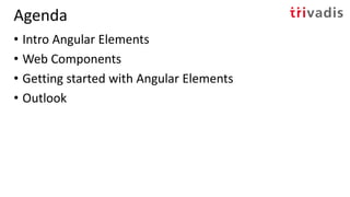 Agenda
• Intro Angular Elements
• Web Components
• Getting started with Angular Elements
• Outlook
 