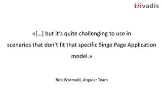«[…] but it’s quite challenging to use in
scenarios that don’t fit that specific Singe Page Application
model.»
Rob Wormald, Angular Team
 