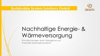 Sustainable System Solutions GmbH
Nachhaltige Energie- &
Wärmeversorgung
Sinnvolle Lösungen durch ökologische und
finanzielle Lebenszyklusanalysen
 