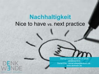 Nachhaltigkeit
Nice to have vs. next practice
Startup-Lounge #28 | 28.01.2020
DENKWENDE
Daniel Ette : daniel.ette[at]denkwen.de :
www.denkwen.de
 