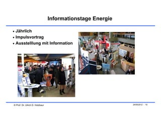 Informationstage Energie

 Jährlich
 Impulsvortrag
 Ausstelllung mit Information




© Prof. Dr. Ulrich D. Holzbaur                              24/05/2012 - 19
 