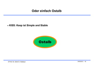 Oder einfach Ostalb



 KISS: Keep ist Simple and Stable




                                     Ostalb




© Prof. Dr. Ulrich D. Holzbaur                         24/05/2012 - 40
 