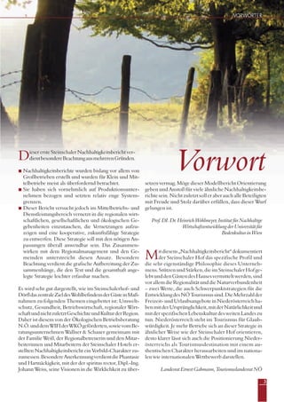 DieserersteSteinschalerNachhaltigkeitsberichtver-
dientbesondereBeachtungausmehrerenGründen.
Nachhaltigkeitsberichte wurden bislang vor allem von
Großbetrieben erstellt und wurden für Klein und Mit-
telbetriebe meist als überfordernd betrachtet.
Sie haben sich vornehmlich auf Produktionsunter-
nehmen bezogen und setzten relativ enge System-
grenzen.
Dieser Bericht versucht jedoch im Mittelbetriebs- und
Dienstleistungsbereich vernetzt in die regionalen wirt-
schaftlichen, gesellschaftlichen und ökologischen Ge-
gebenheiten einzutauchen, die Vernetzungen aufzu-
zeigen und eine kooperative, zukunftsfähige Strategie
zu entwerfen. Diese Strategie soll mit den nötigen An-
passungen überall anwendbar sein. Das Zusammen-
wirken mit dem Regionalmanagement und den Ge-
meinden unterstreicht diesen Ansatz. Besondere
Beachtung verdient die grafische Aufbereitung der Zu-
sammenhänge, die den Text und die gesamthaft ange-
legte Strategie leichter erfassbar machen.
Es wird sehr gut dargestellt, wie im Steinschalerhof- und
DörfldaszentraleZieldesWohlbefindensderGästeinMaß-
nahmen zu folgenden Themen eingebettet ist: Umwelt-
schutz, Gesundheit, Betriebswirtschaft, regionaler Wirt-
schaftundnichtzuletztGeschichteundKulturderRegion.
Daher ist diesem von der Ökologischen Betriebsberatung
N.Ö.unddemWIFIderWKÖgeförderten,sowievomBe-
ratungsunternehmen Wallner & Schauer gemeinsam mit
der Familie Weiß, der Regionalbetreuerin und den Mitar-
beiterinnen und Mitarbeitern der Steinschaler Hotels er-
stellten Nachhaltigkeitsbericht ein Vorbild-Charakter zu-
zumessen.BesondereAnerkennungverdientdiePhantasie
und Hartnäckigkeit, mit der der spiritus rector, Dipl.-Ing.
Johann Weiss, seine Visionen in die Wirklichkeit zu über-
setzenvermag.Möge dieser Modellbericht Orientierung
geben und Anstoß für viele ähnliche Nachhaltigkeitsbe-
richte sein. Nicht zuletzt soll er aber auch alle Beteiligten
mit Freude und Stolz darüber erfüllen, dass dieser Wurf
gelungen ist.
Prof. DI. Dr. Heinrich Wohlmeyer, Institut für Nachhaltige
Wirtschaftsentwicklung der Universität für
Bodenkultur in Wien
Mitdiesem„Nachhaltigkeitsbericht“dokumentiert
der Steinschaler Hof das spezifische Profil und
die sehr eigenständige Philosophie dieses Unterneh-
mens.StützenundStärken,dieimSteinschalerHofge-
lebtunddenGästendesHausesvermitteltwerden,sind
vorallemdieRegionalitätunddieNaturverbundenheit
– zwei Werte, die auch Schwerpunktstrategien für die
EntwicklungdesNÖTourismussind.DieMehrzahlder
Freizeit-undUrlaubsangeboteinNiederösterreichha-
benmitderUrsprünglichkeit,mitderNatürlichkeitund
mitderspezifischenLebenskulturdesweitenLandeszu
tun. Niederösterreich steht im Tourismus für Glaub-
würdigkeit. Je mehr Betriebe sich an dieser Strategie in
ähnlicher Weise wie der Steinschaler Hof orientieren,
desto klarer lässt sich auch die Positionierung Nieder-
österreichs als Tourismusdestination mit einem au-
thentischen Charakter herausarbeiten und im nationa-
len wie internationalen Wettbewerb darstellen.
Landesrat Ernest Gabmann, Tourismuslandesrat NÖ
Vorwort
VORWÖRTER
3
 