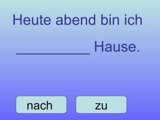 Heute abend bin ich _________ Hause. nach  zu 