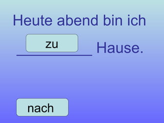 Heute abend bin ich _________ Hause. nach  zu 