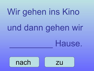 Wir gehen ins Kino  und dann gehen wir _________ Hause. nach  zu 
