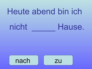 Heute abend bin ich nicht  _____ Hause. nach  zu 