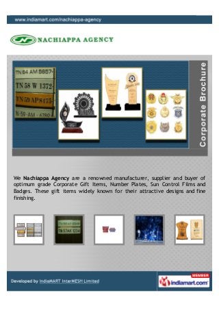 We Nachiappa Agency are a renowned manufacturer, supplier and buyer of
optimum grade Corporate Gift Items, Number Plates, Sun Control Films and
Badges. These gift items widely known for their attractive designs and fine
finishing.
 