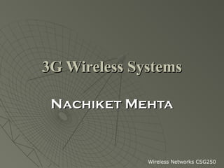3G Wireless Systems

 Nachiket Mehta



              Wireless Networks CSG250
 