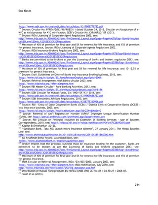 End Notes 
244 
http://www.sebi.gov.in/cms/sebi_data/attachdocs/1317809779732.pdf 
228 Source: Circular No: PFRDA/2013/18/PDEX/11 dated October 24, 2013, Circular on Acceptance of e- KYC as valid process for KYC verification, SEBI‘s Circular No. CIR/MIRSD/ 09 /2013. 
229 Source: IRDA Licensing of Corporate Agent Regulations 2002, see: 
http://www.irda.gov.in/ADMINCMS/cms/frmGeneral_Layout.aspx?page=PageNo67&flag=1&mid=Insurance%20Laws%20etc.%20%3E%3E%20Regulations 
230 Maximum of 40% of premium for first year and 5% for renewal for life insurance; and 15% of premium for general insurance, Source: IRDA Licensing of Corporate Agents Regulations 2002. 
231 Source: IRDA Insurance Brokers Regulations 2002, see: 
http://www.irda.gov.in/ADMINCMS/cms/frmGeneral_Layout.aspx?page=PageNo117&flag=1&mid=Insurers%20%3E%3E%20General%20%3E%3E%20Regulations 
232 Banks are permitted to be brokers as per the Licensing of banks and brokers regulation 2013, see: http://www.irda.gov.in/ADMINCMS/cms/frmGeneral_Layout.aspx?page=PageNo2038&flag=1&mid=Insurance%20Laws%20etc.%20%3E%3E%20Regulations 
233 Maximum of 30% of premium for first year and 5% for renewal for life insurance; and 10-12.5% of premium for general insurance. 
234 Source: Draft Guidelines on Entry of Banks into Insurance Broking business, 2013, see: 
http://www.rbi.org.in/scripts/BS_PressReleaseDisplay.aspx?prid=30091 
235 Source: Referral Arrangement with Banks circular 2003, see: 
http://www.irdaindia.org/referralargmnt.htm 
236 Source: RBI Master Circular – Para-banking Activities, 2013, see: 
http://www.rbi.org.in/scripts/BS_ViewMasCirculardetails.aspx?id=8196 
237 Source: SEBI Circular for Mutual Funds, Cir/ IMD/ DF/13/ 2011, see: 
http://www.sebi.gov.in/cms/sebi_data/attachdocs/1314009686727.pdf 
238 Source: SEBI Investment Advisors Regulations, 2013, see: 
http://www.sebi.gov.in/cms/sebi_data/attachdocs/1358779330956.pdf 
239 Source: RBI - Entry of State Cooperative Banks (SCBs) / District Central Cooperative Banks (DCCBS) into insurance business, 2005, see: 
http://www.rbi.org.in/scripts/NotificationUser.aspx?Id=2244&Mode=0 
240 Source: Renewal of AMFI Registration Number (ARN)/ Employee Unique Identification Number (EUIN), see: http://portal.amfiindia.com/showhtml.aspx?page=renew_arn 
241 Source: RBI Circular on Financial Inclusion by Extension of Banking Services – Use of Business Correspondents, 2010, see: http://rbidocs.rbi.org.in/rdocs/notification/PDFs/CPC28092010.pdf 
242 Kapoor & Shivshankar (2012). 
243 ―Syndicate Bank, Tata AIG launch micro-insurance scheme‖, 27 January 2011, The Hindu Business Line, see: 
http://www.thehindubusinessline.in/2011/01/28/stories/2011012851560700.htm 
244 All Ayushman Bima Yojana, Allahabad Bank, see: 
https://www.allahabadbank.in/english/Ayushman.aspx 
245 Broker implies that the principal business must be insurance broking for the customer. Banks are permitted to be brokers as per the Licensing of banks and brokers regulation 2013, see: http://www.irda.gov.in/ADMINCMS/cms/frmGeneral_Layout.aspx?page=PageNo2038&flag=1&mid=Insurance%20Laws%20etc.%20%3E%3E%20Regulations 
246 Maximum of 40% of premium for first year and 5% for renewal for life insurance; and 15% of premium for general insurance. 
247 IRDA Circular on Referral Arrangement, IRDA /Cir/003/2003, January 2003, see: 
http://www.irdaindia.org/referralargmnt.htm; IRDA Notification, July 2010, see: 
http://www.irdaindia.org/notification/sharing_database_gaz.PDF 
248 Distribution of Mutual Fund products by NBFCs: DNBS (PD) CC No. 84 / 03.10.27 / 2006-07. 
249 Halan et al (2013).  