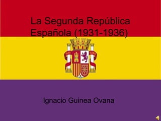 La Segunda República
Española (1931-1936)




  Ignacio Guinea Ovana
 