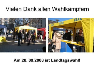 Vielen Dank allen Wahlkämpfern Am 28. 09.2008 ist Landtagswahl! 