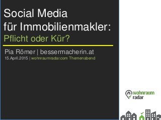 Social Media
für Immobilienmakler:
Pflicht oder Kür?
Pia Römer | bessermacherin.at
15.April.2015 | wohnraumradar.com Themenabend
 