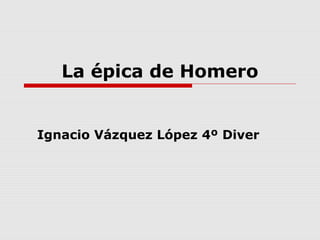 La épica de Homero
Ignacio Vázquez López 4º Diver
 
