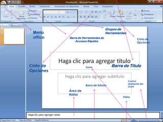 Grupos de
 Menú                                 Herramientas
 office    Barra de Herramientas de                          Cinta de
               Accesos Rápidos                               Opciones




Cinta de              Zoom               Barra de Título
Opciones

                                                     Control
                                                     deslizante del
                      Barra de Estado                Zoom
           Área de
           Notas
                                                Vistas
 