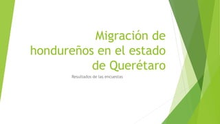 Migración de 
hondureños en el estado 
de Querétaro 
Resultados de las encuestas 
 