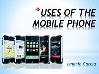*USES OF THE
MOBILE PHONE
Ignacio García
 