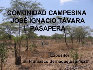 COMUNIDAD CAMPESINA  JOSÉ IGNACIO TÁVARA PASAPERA Expositor: Francisco Sernaque Espinoza 