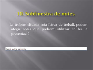 La trobem situada sota l’àrea de treball, podem
 afegir notes que podrem utilitzar en fer la
 presentació.
 