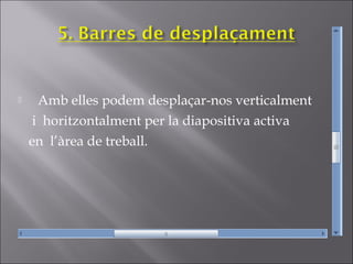      Amb elles podem desplaçar-nos verticalment
     i horitzontalment per la diapositiva activa
    en l’àrea de treball.
 