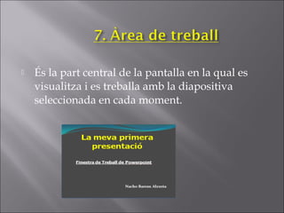    És la part central de la pantalla en la qual es
    visualitza i es treballa amb la diapositiva
    seleccionada en cada moment.
 