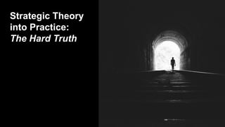 Strategic Theory
into Practice:
The Hard Truth
 