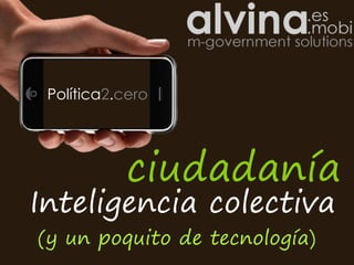 Política2.cero




            ciudadanía
Inteligencia colectiva
(y un poquito de tecnología)
 