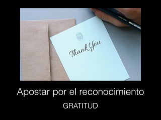 Apostar por el reconocimiento
GRATITUD
 