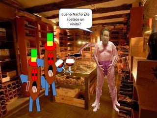 Bueno Nacho ¿te
apetece un
vinito?
 