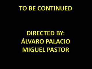 TO BE CONTINUED
DIRECTED BY:
ÁLVARO PALACIO
MIGUEL PASTOR
 