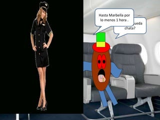 ¿Cuánto queda
chata?
Hasta Marbella por
lo menos 1 hora .
 