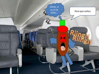 Pero que coño¡¡
Ostias, si
es el tío
Gilito…
 