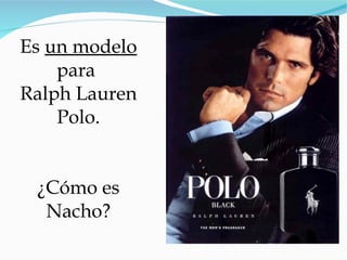 Es  un modelo  para  Ralph Lauren Polo. ¿Cómo es Nacho? 