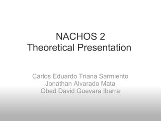 NACHOS 2 Theoretical Presentation  Carlos Eduardo Triana Sarmiento Jonathan Alvarado Mata Obed David Guevara Ibarra 