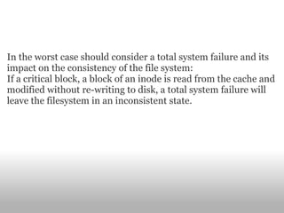In the worst case should consider a total system failure and its impact on the consistency of the file system: If a critical block, a block of an inode is read from the cache and modified without re-writing to disk, a total system failure will leave the filesystem in an inconsistent state. 