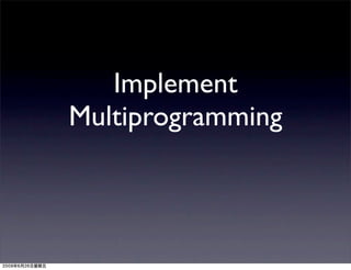 Implement
Multiprogramming
 