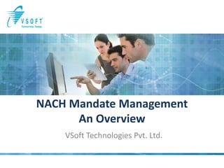 NACH Mandate Management
An Overview
VSoft Technologies Pvt. Ltd.

 