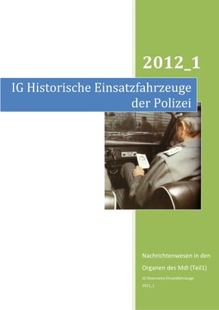2012_1
IG Historische Einsatzfahrzeuge
                     der Polizei




                       Nachrichtenwesen in den
                       Organen des MdI (Teil1)
                       IG Historische Einsatzfahrzeuge
                       2012_1
 