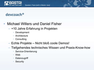 devcoach®
• Michael Willers und Daniel Fisher
– +10 Jahre Erfahrung in Projekten
• Development
• Architecture
• Consulting
– Echte Projekte – Nicht bloß coole Demos!
– Tiefgehendes technisches Wissen und Praxis-Know-how
• Service-Orientierung
• Web
• Datenzugriff
• Security
Speaker | Topic [edit in Master view]
2
 