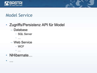 Model Service
• Zugriffs/Persistenz API für Model
– Database
• SQL Server
• …
– Web Service
• WCF
• …
• NHibernate…
• …
 