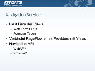 Navigation Service
• Liest Liste der Views
– Web Form URLs
– Formular Typen
• Verbindet PageFlow eines Providers mit Views
• Navigation API
– Web/Win
– Provider?
 