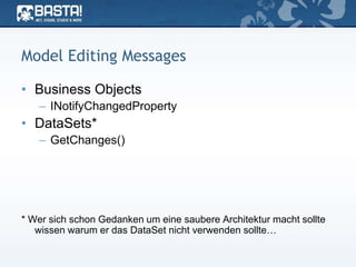 Model Editing Messages
• Business Objects
– INotifyChangedProperty
• DataSets*
– GetChanges()
* Wer sich schon Gedanken um eine saubere Architektur macht sollte
wissen warum er das DataSet nicht verwenden sollte…
 